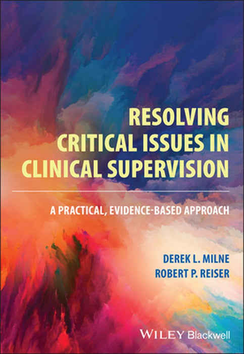 Resolving Critical Issues In Clinical Supervision: A Practical Evidence-Based Approach by Milne, Derek L.