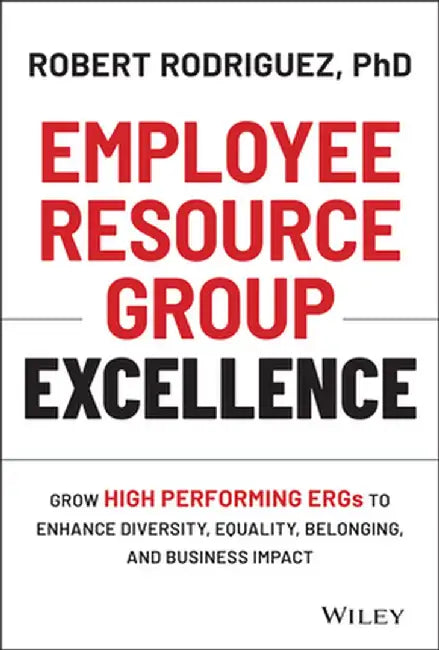 Employee Resource Group Excellence: Grow High Performing Ergs to Enhance Diversity, Equality, Belonging, and Business Impact by Robert Rodriguez
