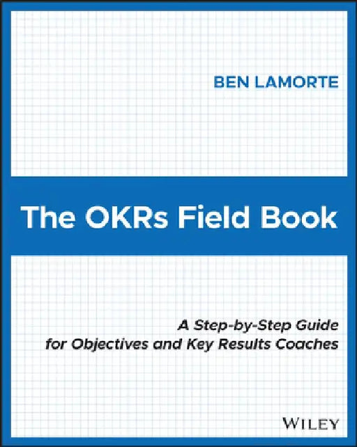 The Okrs Field Book: A Step-By-Step Guide for Objectives and Key Results Coaches by Ben Lamorte
