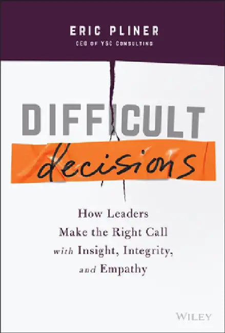 Difficult Decisions: How Leaders Make the Right Call with Insight, Integrity, and Empathy by Eric Pliner