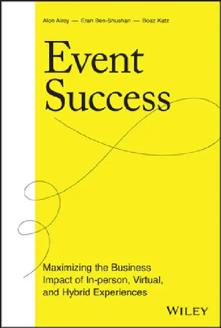 Event Success: Driving Growth Through the Most Powerful Marketing Channel Whether In-Person, Virtual, or Hybrid by Alon Alroy