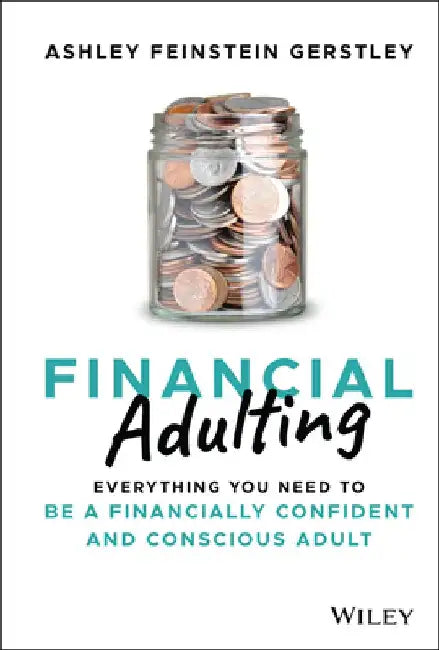 Financial Adulting: Everything You Need to Know and Do to Be a Financially Confident and Competent Adult by Ashley Feinstein Gerstley