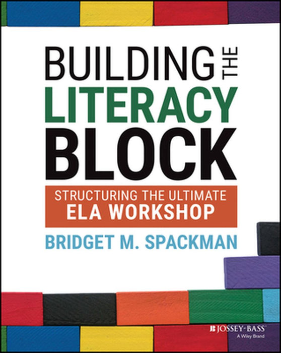 Building The Literacy Block: Structuring The Ultimate Ela Workshop by Spackman, Bridget M.