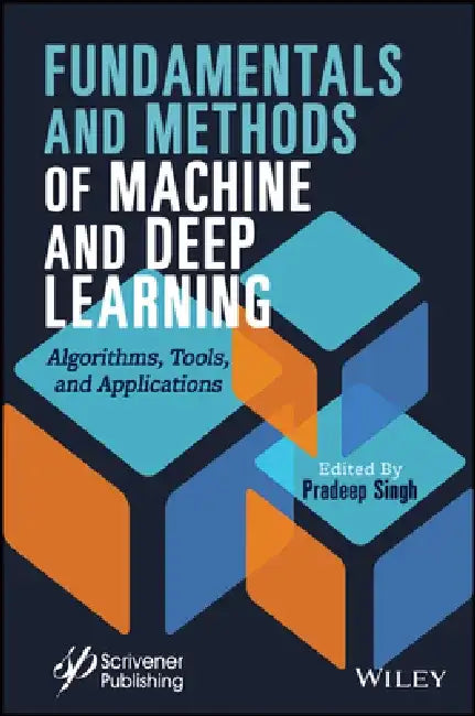 Fundamentals and Methods of Machine and Deep Learning: Algorithms, Tools, and Applications by Pardeep Singh