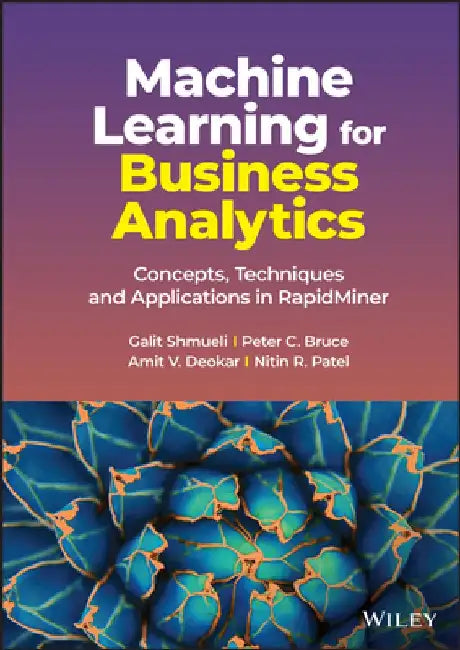Machine Learning for Business Analytics: Concepts, Techniques and Applications in Rapidminer by Galit Shmueli