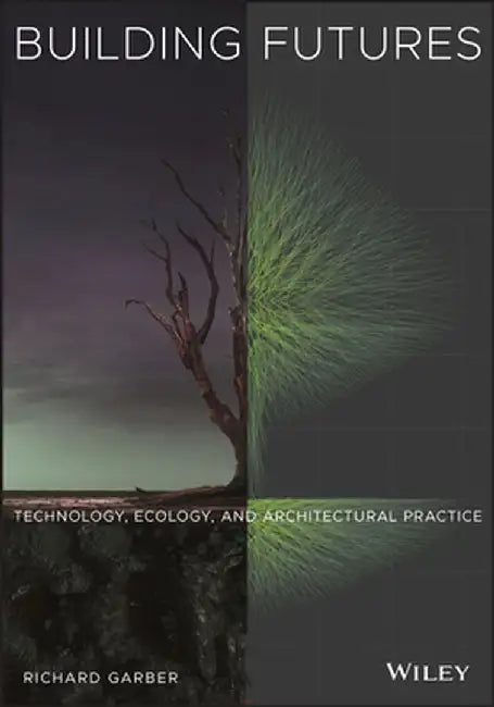 Building Futures: Technology, Ecology, and Architectural Practice by Richard Garber