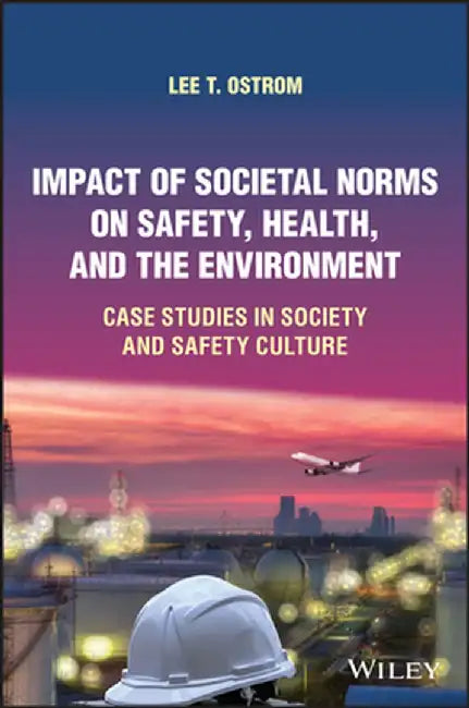Impact of Societal Norms on Safety, Health, and the Environment: Case Studies in Society and Safety Culture by Lee T. Ostrom