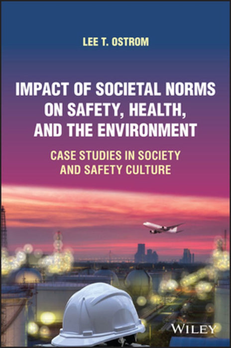 Impact of Societal Norms on Safety, Health, and the Environment: Case Studies in Society and Safety Culture by Lee T. Ostrom