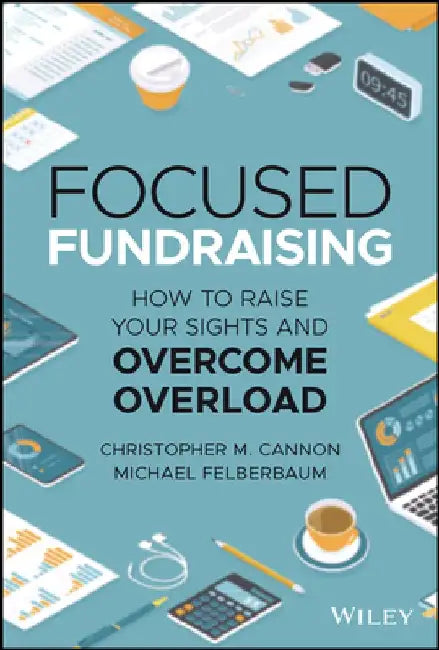 Focused Fundraising: Seven Solutions to Tackle Distraction and the Digital Dilemma by Christopher M. Cannon