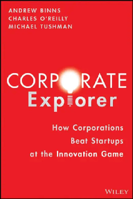 Corporate Explorers: How Corporations Beat Entrepreneurs at the Innovation Game by Andrew Binns