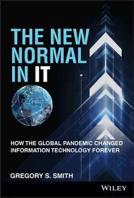 The New Normal in It: How the Global Pandemic Changed Information Technology Forever by Gregory S. Smith