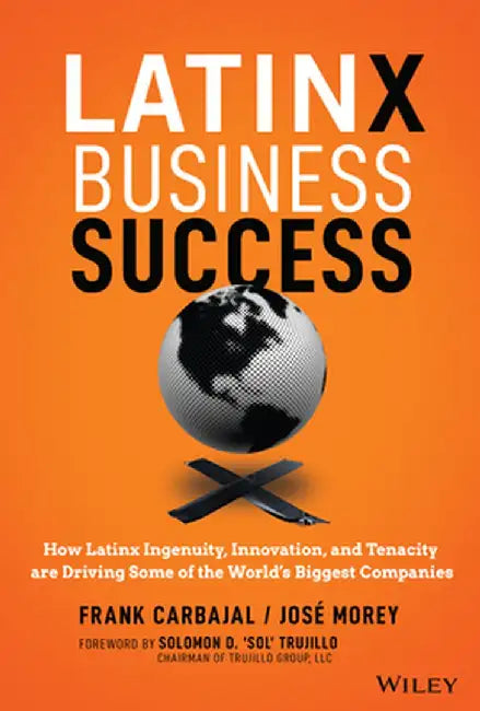 Latinx Business Success: How Latinx Ingenuity, Innovation, and Tenacity Are Driving Some of World's Biggest Companies by Frank Carbajal