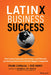 Latinx Business Success: How Latinx Ingenuity, Innovation, and Tenacity Are Driving Some of World's Biggest Companies by Frank Carbajal