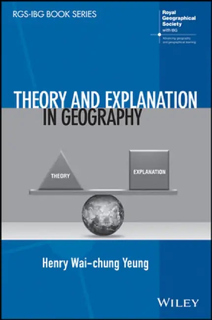 Theory and Explanation in Geography by Henry Wai-Chung Yeung