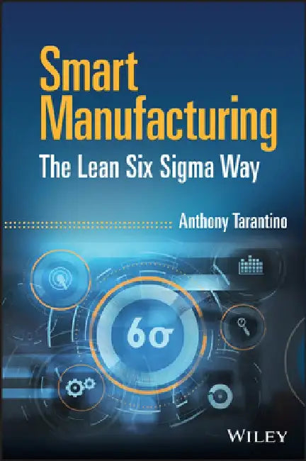 Smart Manufacturing, the Lean Six SIGMA Way by Anthony G. Tarantino