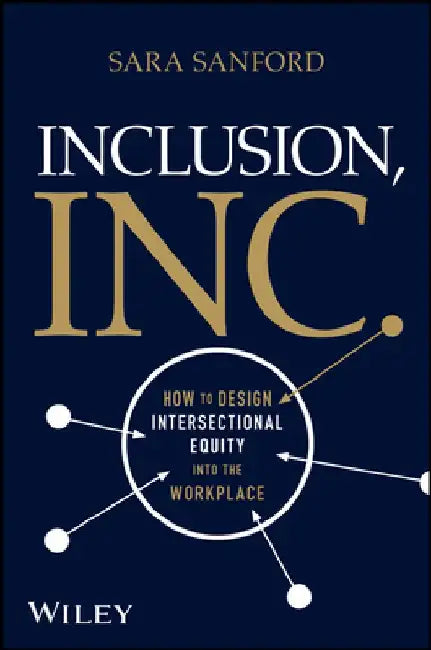 Inclusion, Inc.: How to Design Equity Into the Workplace by Sara Sanford