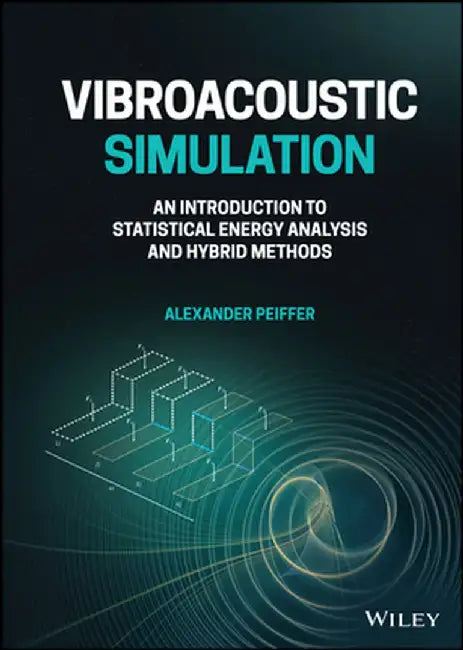 Vibroacoustic Simulation: An Introduction to Statistical Energy Analysis and Hybrid Methods by Alexander Peiffer