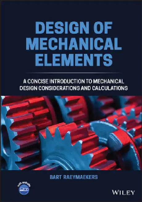 Design of Mechanical Elements: A Basic Introduction to Mechanical Design Considerations and Calculations by Bart Raeymaekers