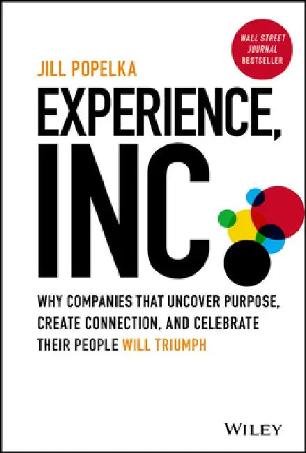 Experience, Inc: Why Companies That Uncover Purpose, Create Connection, and Celebrate Their People Will Triumph by Jill Popelka