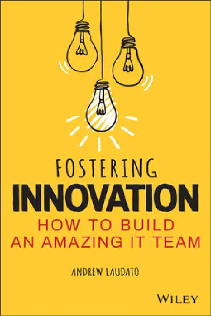 Fostering Perpetual Innovation: How to Build an Amazing It Organization by Andrew Laudato