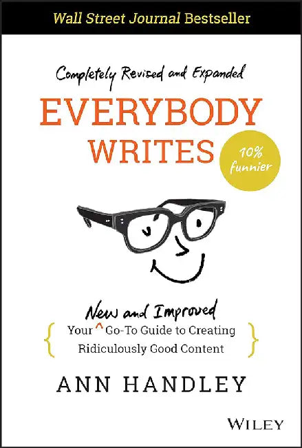 Everybody Writes: Your New and Improved Go-To Guide to Creating Ridiculously Good Content by Handley, Ann