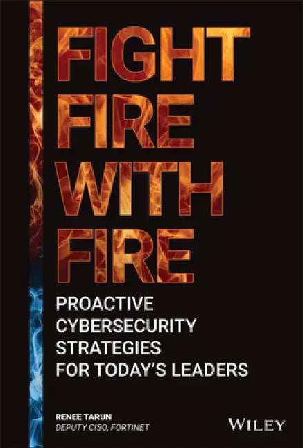 Fight Fire with Fire: Proactive Cybersecurity Strategies for Today's Leaders by Renee Tarun