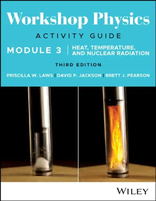 Workshop Physics Activity Guide Module 3: Heat, Temperature, and Nuclear Radiation, 3rd Edition by Priscilla W. Laws, David P. Jackson, Brett J. Pearson