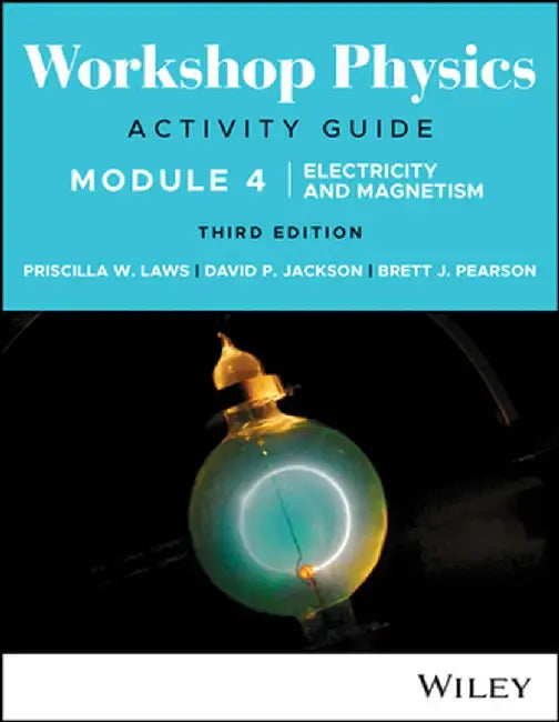 Workshop Physics Activity Guide Module 4: Electricity and Magnetism, 3rd Edition by Priscilla W. Laws, David P. Jackson, Brett J. Pearson