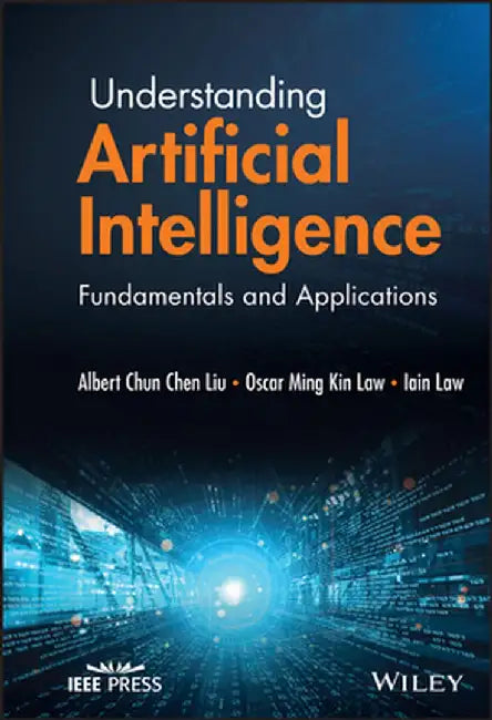 Understanding Artificial Intelligence: Fundamentals and Applications by Albert Chun-Chen Liu