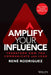 Amplify Your Influence: Transform How You Communicate and Lead by Rene Rodriguez