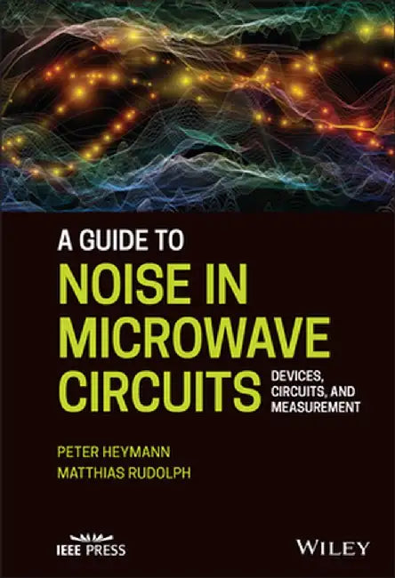 A Guide to Noise in Microwave Circuits: Devices, Circuits and Measurement by Peter Heymann