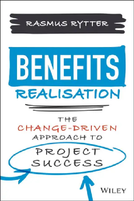 Behaviour Driven Benefit Realization: A New Approach to Organizational Change by Rasmus Rytter