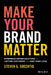 Make Your Brand Matter: Experience-Driven Solutions to Capture Customers and Keep Them Loyal by Steven Soechtig