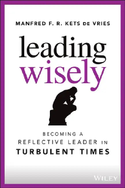 Wisdom to Lead: Becoming a Reflective Leader in Turbulent Times by Manfred F. R. Kets de Vries