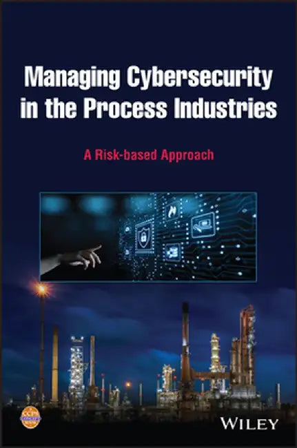 Managing Cybersecurity: A Risk-Based Approach by Center for Chemical Process Safety (CCPS