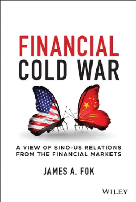 Financial Cold War: A View of Sino-Us Relations from the Financial Markets by James Fok