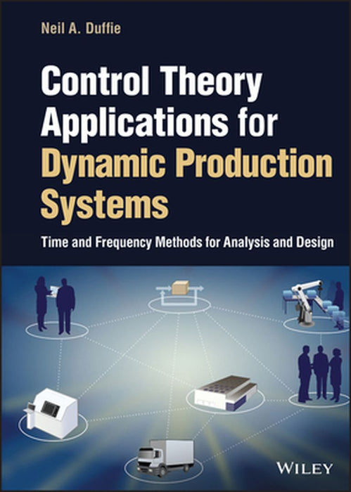 Control Theory Applications for Production Systems: Time and Frequency Methods for Analysis and Design by Neil A. Duffie