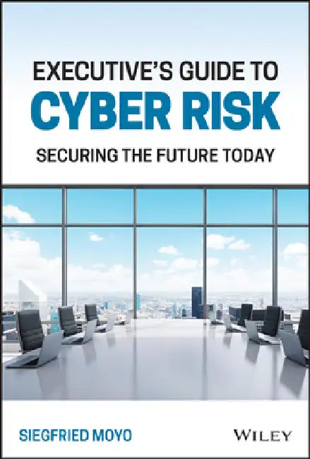 Executive's Guide to Cyber Risk: Securing the Future Today by Siegfried Moyo