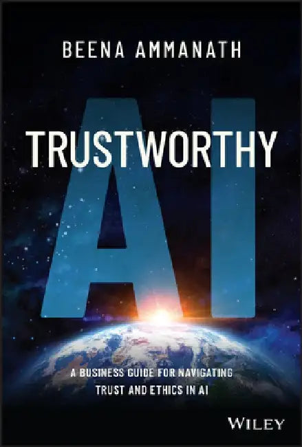 Trustworthy AI: A Primer for Navigating Through AI Ethics by Beena Ammanath