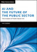 AI and the Future of the Public Sector: The Creation of Public Sector 4.0 by Tony Boobier