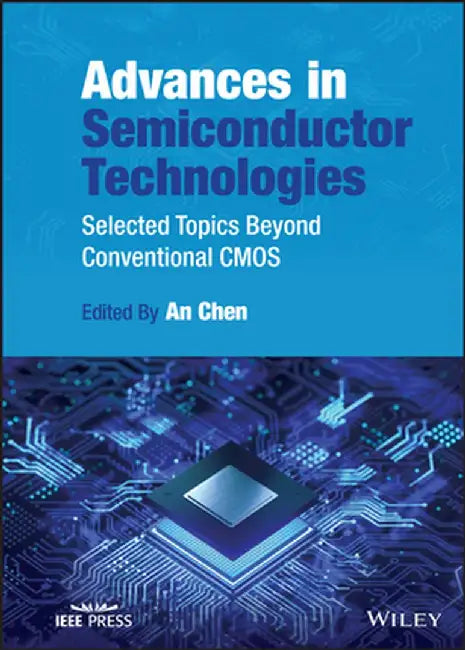 Advances in Semiconductor Technologies: Selected Topics Beyond Conventional CMOS by An Chen