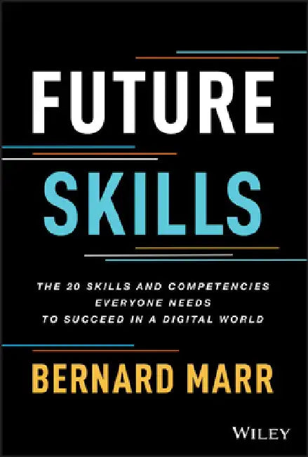 Future Skills: The 20 Skills and Competencies Everyone Needs to Succeed in a Digital World by Bernard Marr