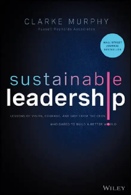 Sustainable Leadership: How Business Executives Are Building a Better World by Clarke Murphy