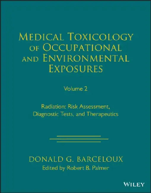 Medical Toxicology of Occupational and Environmental Exposures to Radiation: Risk Assessment, Diagnostic Tests, and Therapeutics, Volume 2 by Donald G. Barceloux