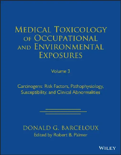 Medical Toxicology of Occupational and Environmental Exposures to Carcinogens: Risk Factors, Pathophysiology, and Clinical Abnormalities, Volume 3 by Donald G. Barceloux