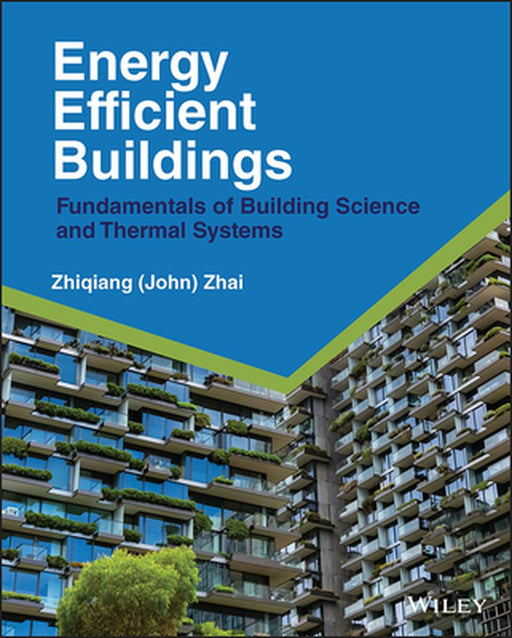 Energy Efficient Buildings: Fundamentals of Building Science and Thermal Systems by John Zhai