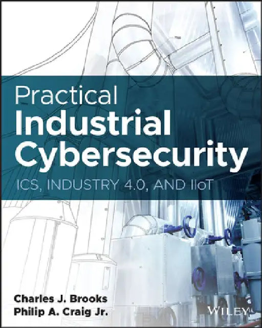 Practical Industrial Cybersecurity: Ics, Industry 4.0, and Iiot by Charles J. Brooks
