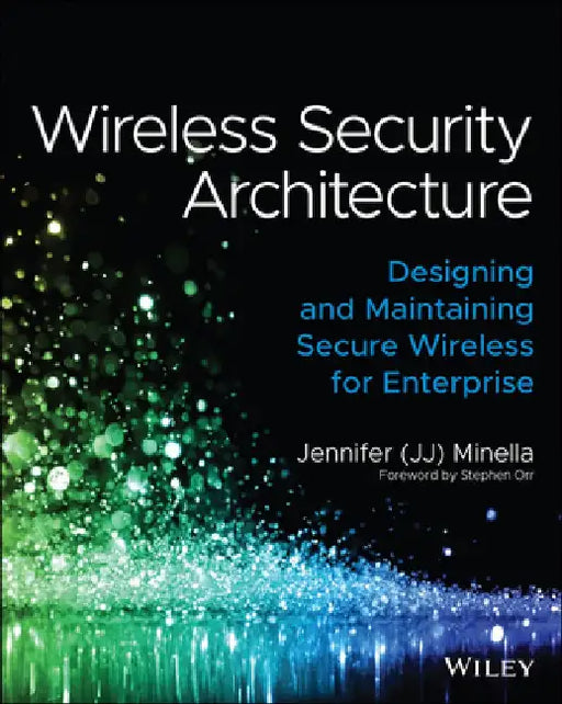 Wireless Security Architecture: Designing and Maintaining Secure Wireless for Enterprise by Jennifer Minella