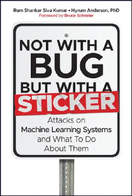 Not with a Bug, But with a Sticker: Attacking Machine Learning for Fun and Profit by Ram Shankar Siva Kumar