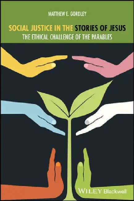 Parables and Social Justice: Jesus's Challenging Invitation to Embrace Our Humanity and Cultivate an Ethic of Love, Mercy, and Justice by Matthew E. Gordley